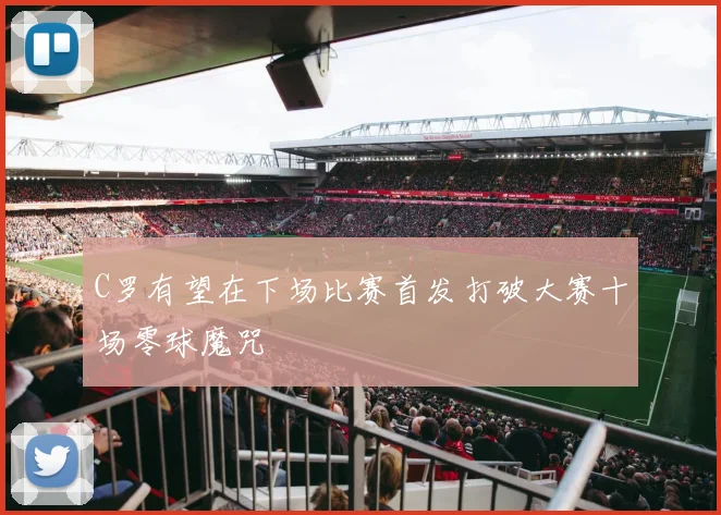 C罗有望在下场比赛首发打破大赛十场零球魔咒