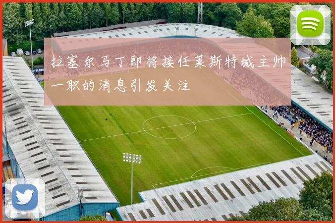拉塞尔马丁即将接任莱斯特城主帅一职的消息引发关注