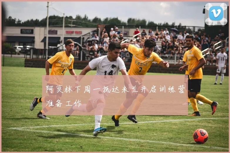 阿莫林下周一抵达米兰开启训练营准备工作