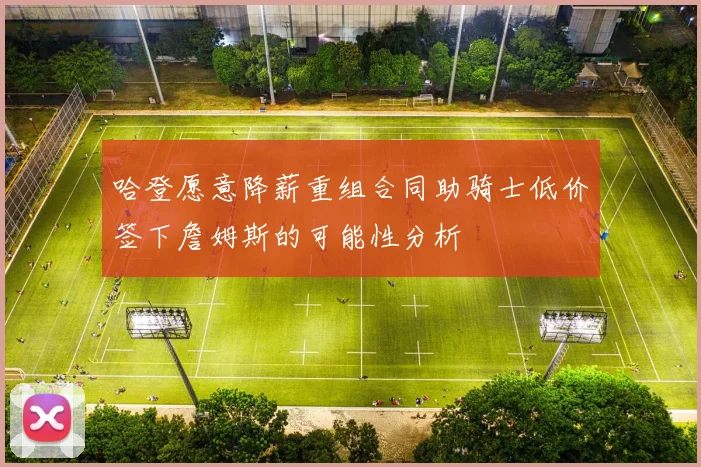 哈登愿意降薪重组合同助骑士低价签下詹姆斯的可能性分析