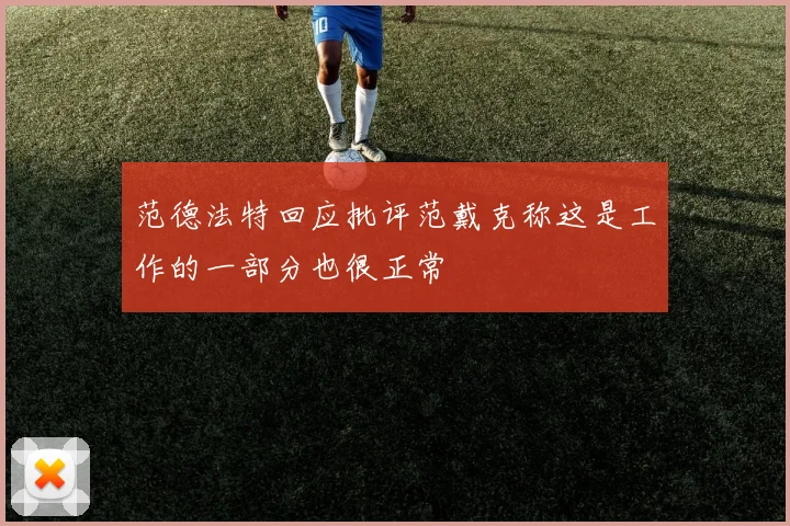 范德法特回应批评范戴克称这是工作的一部分也很正常